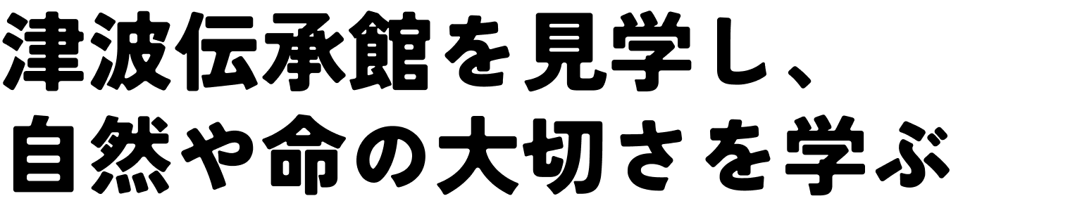 津波伝承館を見学し、自然や命の大切さを学ぶ